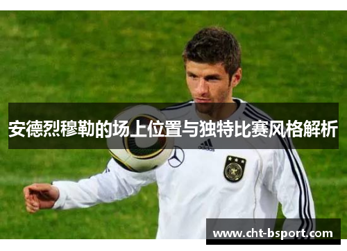 安德烈穆勒的场上位置与独特比赛风格解析