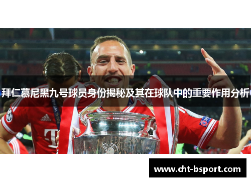 拜仁慕尼黑九号球员身份揭秘及其在球队中的重要作用分析