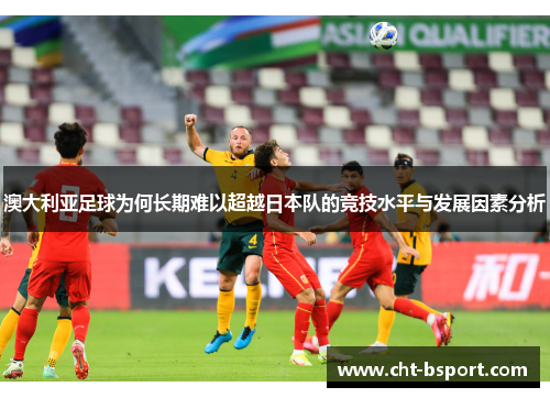 澳大利亚足球为何长期难以超越日本队的竞技水平与发展因素分析