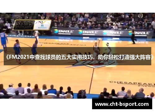 《FM2021中查找球员的五大实用技巧，助你轻松打造强大阵容》