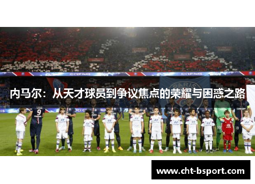 内马尔：从天才球员到争议焦点的荣耀与困惑之路