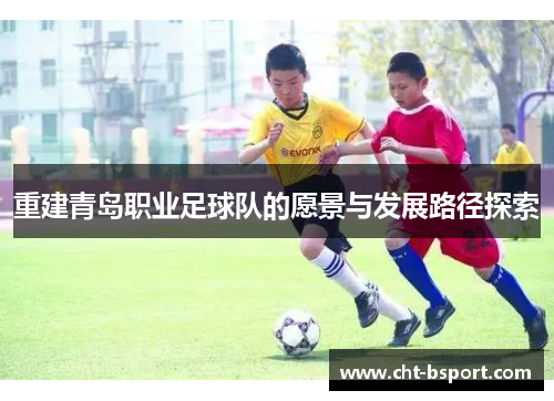 重建青岛职业足球队的愿景与发展路径探索