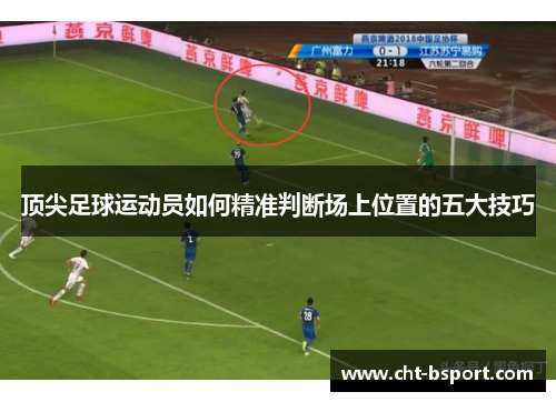 顶尖足球运动员如何精准判断场上位置的五大技巧