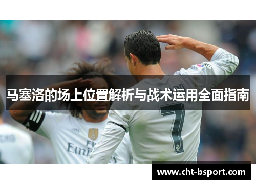 马塞洛的场上位置解析与战术运用全面指南