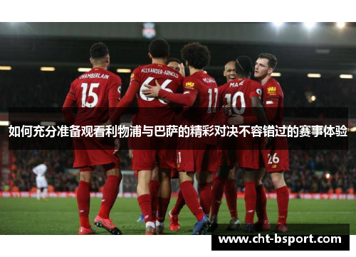 如何充分准备观看利物浦与巴萨的精彩对决不容错过的赛事体验