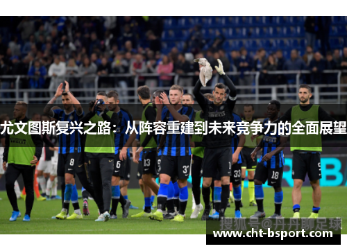 尤文图斯复兴之路：从阵容重建到未来竞争力的全面展望