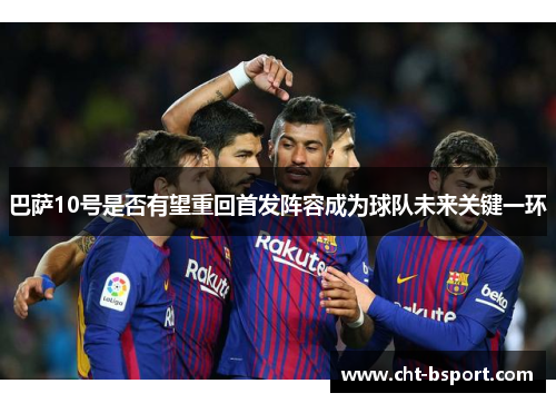 巴萨10号是否有望重回首发阵容成为球队未来关键一环