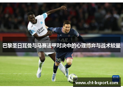 巴黎圣日耳曼与马赛法甲对决中的心理博弈与战术较量