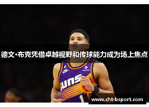 德文·布克凭借卓越视野和传球能力成为场上焦点