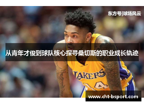 从青年才俊到球队核心探寻桑切斯的职业成长轨迹