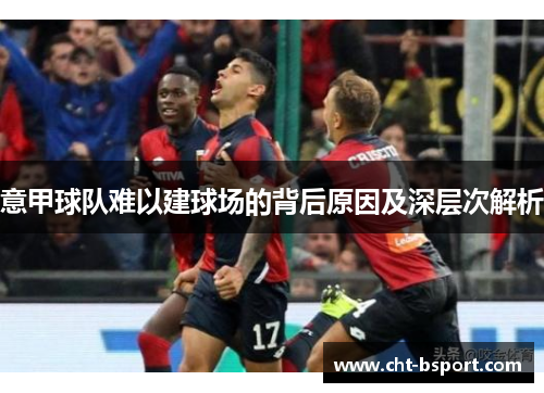 意甲球队难以建球场的背后原因及深层次解析