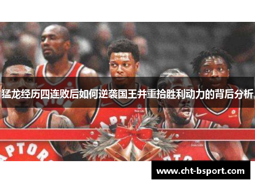 猛龙经历四连败后如何逆袭国王并重拾胜利动力的背后分析