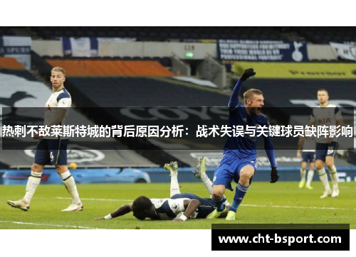 热刺不敌莱斯特城的背后原因分析：战术失误与关键球员缺阵影响