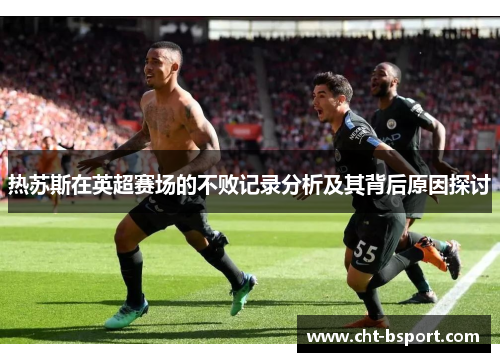 热苏斯在英超赛场的不败记录分析及其背后原因探讨