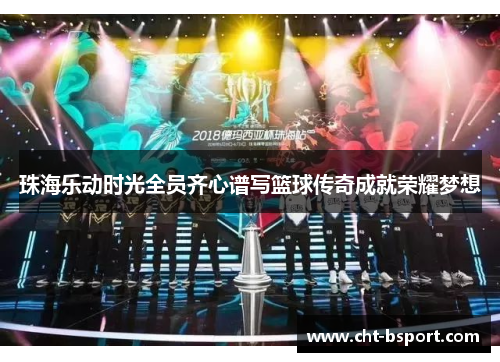 珠海乐动时光全员齐心谱写篮球传奇成就荣耀梦想