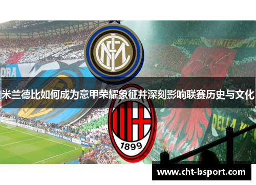 米兰德比如何成为意甲荣耀象征并深刻影响联赛历史与文化