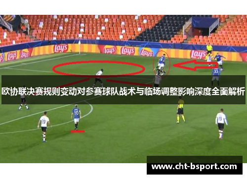 欧协联决赛规则变动对参赛球队战术与临场调整影响深度全面解析