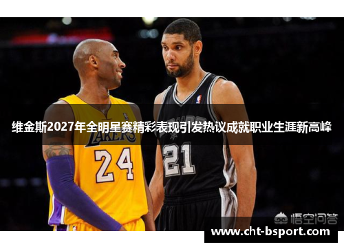 维金斯2027年全明星赛精彩表现引发热议成就职业生涯新高峰