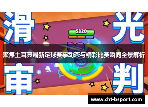 聚焦土耳其最新足球赛事动态与精彩比赛瞬间全景解析