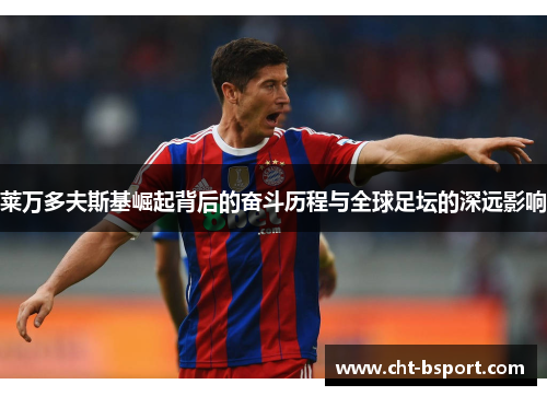 莱万多夫斯基崛起背后的奋斗历程与全球足坛的深远影响