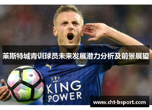 莱斯特城青训球员未来发展潜力分析及前景展望