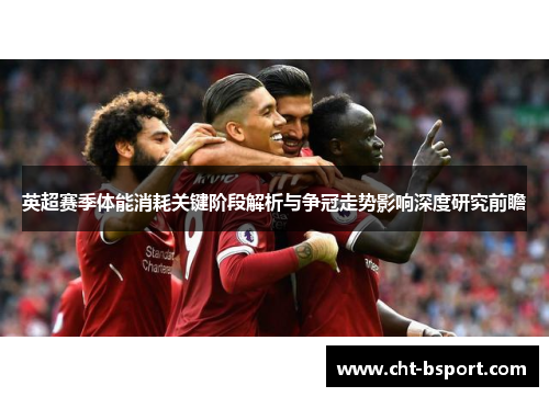 英超赛季体能消耗关键阶段解析与争冠走势影响深度研究前瞻